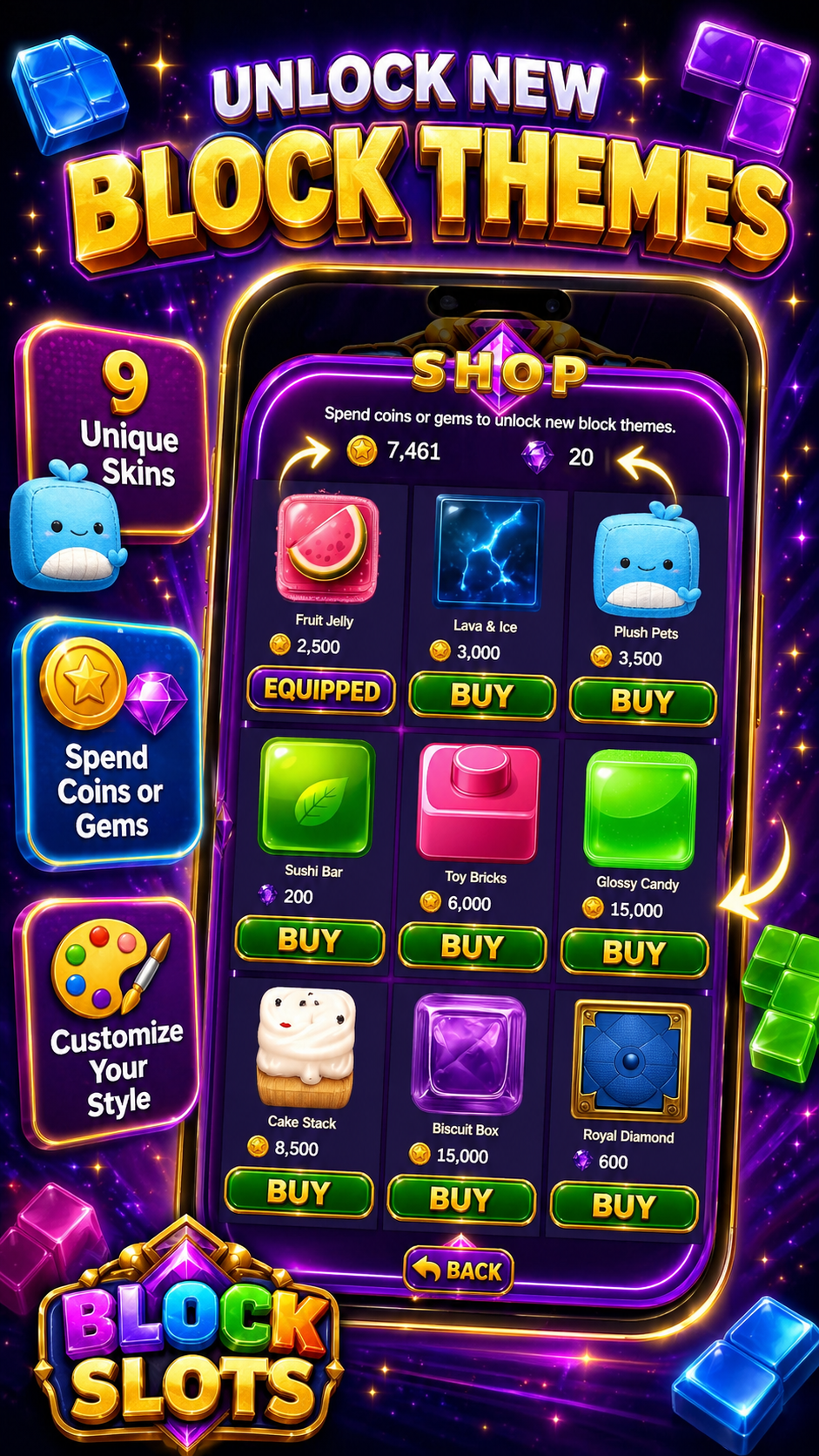 Unlock new block themes. 70+ unique skins. Spend coins or gems.